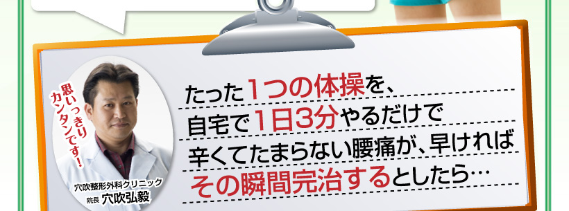 たった１つの体操を、自宅で１日３分やるだけで歩けない程辛い腰痛が完治した、その秘密を公開します。スッキリ！思いっきり簡単です！