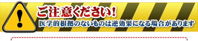 ご注意ください！【医学的根拠のないものは逆効果になる場合があります】
